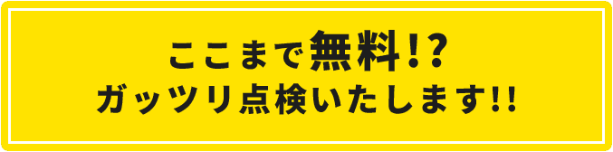 ここまで無料!?ガッツリ点検いたします!!