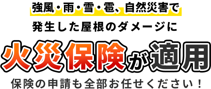 強風・雨・雪・雹、自然災害で発生した屋根のダメージに火災保険が適用保険の申請も全部お任せください！