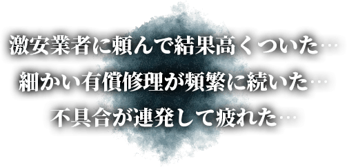 激安業者に頼んで結果高くついた… 細かい有償修理が頻繁に続いた… 不具合が連発して疲れた…